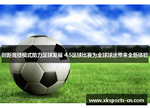 创新竞技模式助力足球发展 4.5足球比赛为全球球迷带来全新体验
