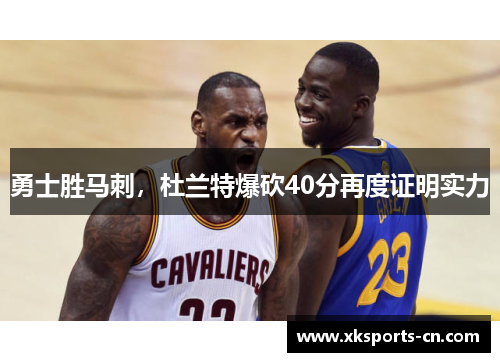 勇士胜马刺，杜兰特爆砍40分再度证明实力