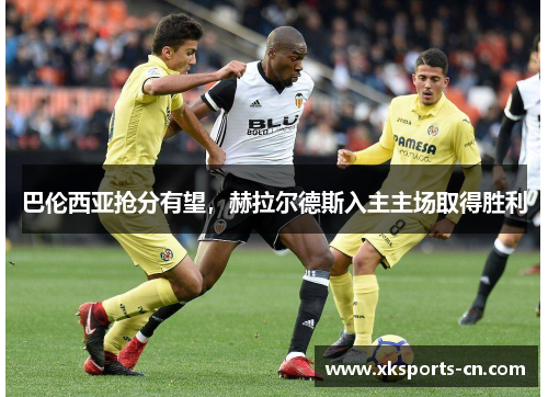 巴伦西亚抢分有望，赫拉尔德斯入主主场取得胜利